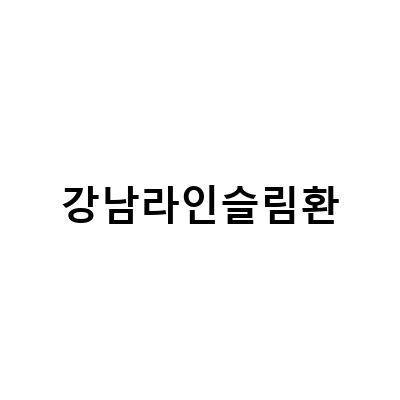 강남라인슬림환 – 강남에서 인기있는 다이어트 클리닉!