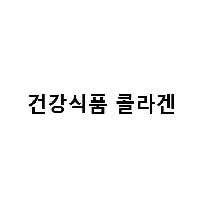 콜라겐 건강식품의 중요성과 추천 제품 소개