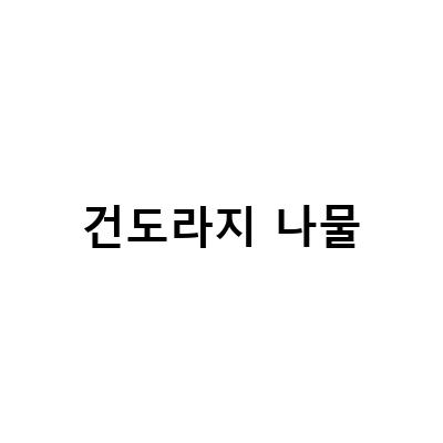 건도라지를 활용한 맛있는 나물요리 레시피와 쓴맛 제거 팁