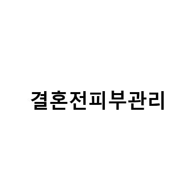 결혼 준비끝! 수원피부관리로 완벽한 결혼전 피부 만들기
