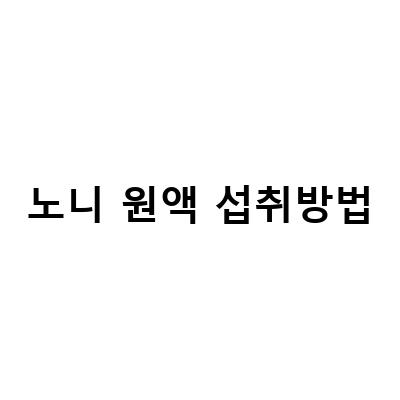 노니 주스 원액 고르는 방법과 효능, 칼로리, 주의사항