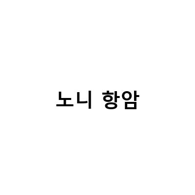 노니효능으로 알아보는 항암식품의 효과