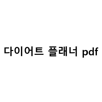 다이어트 플래너 PDF 속지파일 공유하기 – 다이어트 일지 작성의 필수템!