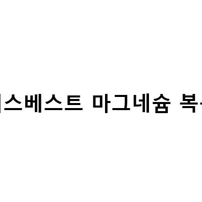 마그네슘의 효능, 부작용, 가격, 섭취 방법, 그리고 닥터스베스트 마그네슘의 특징