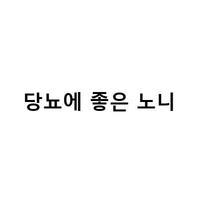 노니, 당뇨에 효과적인 천연인슐린 대체제!