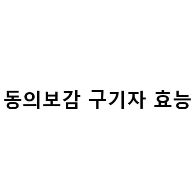 발효 구기자청의 효능과 동의보감 본초강목