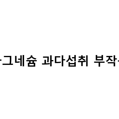 칼슘마그네슘과 마그네슘 과다섭취의 효과와 부작용