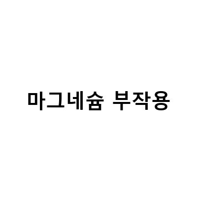마그네슘 섭취의 효과와 부작용, 부족증상 예방법