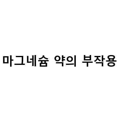 마그네슘 부족 증상, 효능, 부작용과 복용법 정리하기