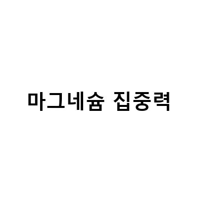 “집중력 향상을 위한 영양제, 칼슘마그네슘의 효과와 사용법”