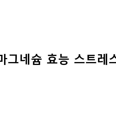 마그네슘의 효능과 건강에 미치는 영향