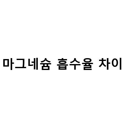 코랄칼슘마그네슘 뼈건강, 마그네슘 종류별 흡수율 차이와 변비약 소개
