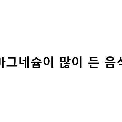 바나나와 함께하는 마그네슘의 비밀, 부족증상과 부작용을 알아보자