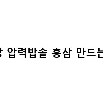 건강한 식사를 위한 전기밥솥 요리법과 홍삼 만드는 방법