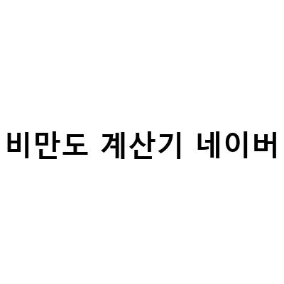 네이버 비만도 계산기로 정확한 체지방 진단과 다이어트 방법 알아보기