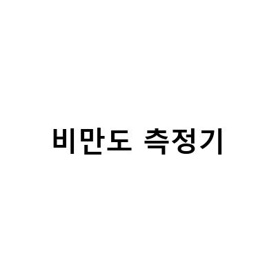비만도측정기로 알아보는 나의 비만 지수와 체중 감량 필요성
