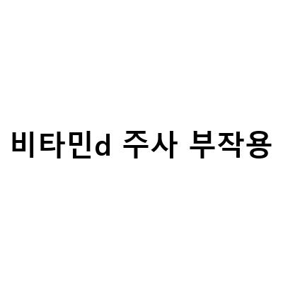 비타민 D 주사 부작용과 대처 방법