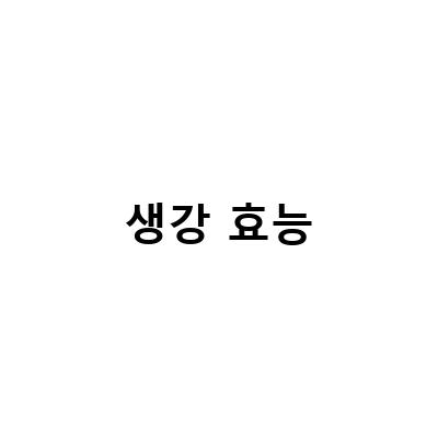 생강의 효능과 부작용, 생강차와 생강청의 효과적인 섭취법