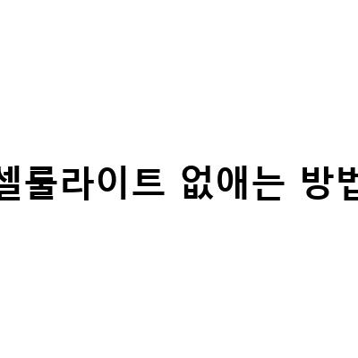 셀룰라이트 제거 없애는 방법 – 허벅지 없애기에 특화된 방법 공유
