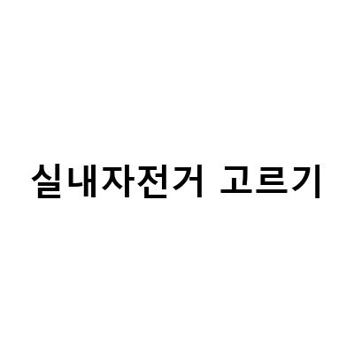 나에게 맞는 실내자전거 고르기, 이렇게 하면 성공할 수 있다!