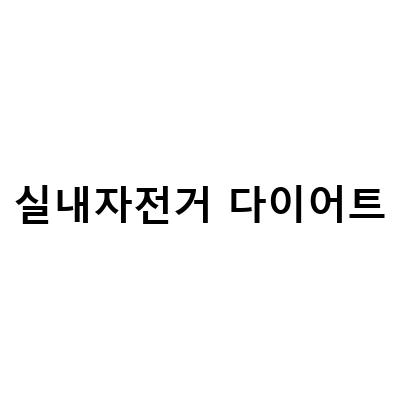 “실내자전거 다이어트, 공복 시도해보세요! 높은 효과를 기대할 수 있습니다.”