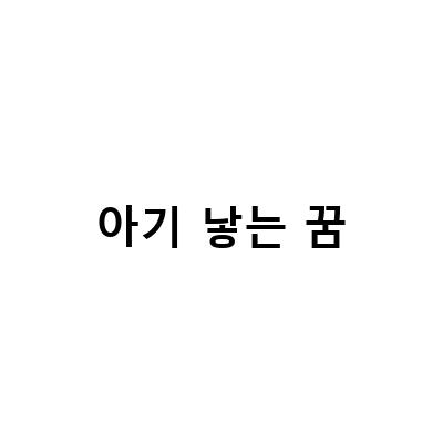 아기를 낳는 꿈과 출산하는 꿈의 의미와 해몽 방법