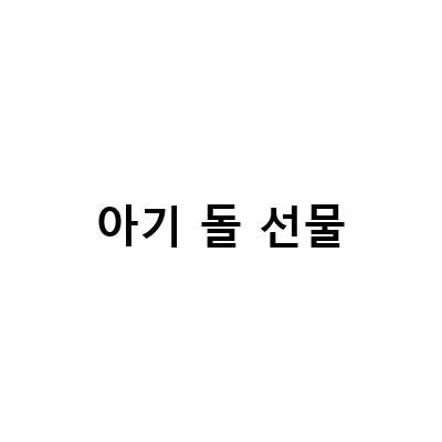 아기 돌 선물, 무엇을 선택해야 할까?