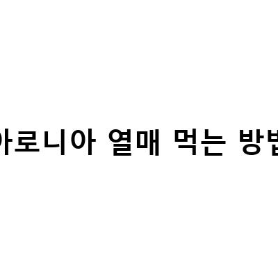 신이 내린 열매, 아로니아 – 먹는 방법과 효능을 알아보자
