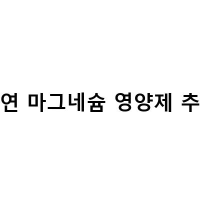 “건강한 몸을 위한 필수 영양소, 아연과 마그네슘 영양제”