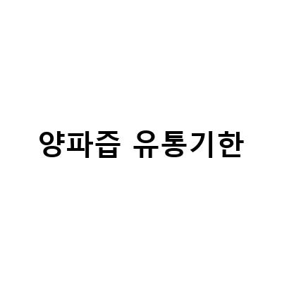 양파즙의 효능과 유통기한, 전남 신안 양파즙의 추천