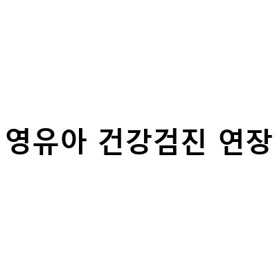 2차 영유아 건강 검진 시기 연장 및 병원 문진표 작성 팁