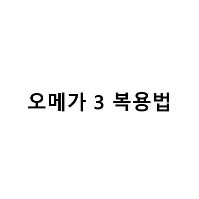오메가 3 복용법 바르게 관리하기: 올바른 복용량과 시간 체크