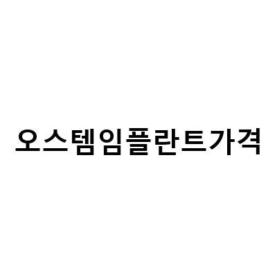 오스템임플란트 가격 비교 및 궁금한 점 해결하기