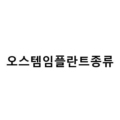 오스템 임플란트 종류와 가격, 차이를 알아보자!