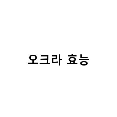 속건조 해결! 오크라와 뮤신의 효능과 부작용 알아보기