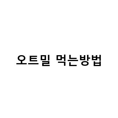 귀리와 오트밀의 차이, 효능, 먹는 방법, 칼로리 다이어트