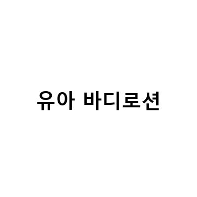 유아바디로션 선택 가이드 – 끈적임 없는 흡수감으로 건강한 피부 관리하기