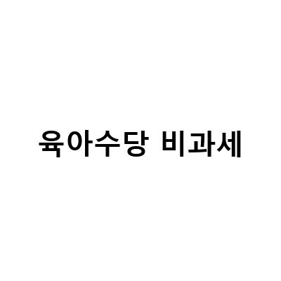 육아수당 비과세와 급여 비과세, 알고 계신가요?