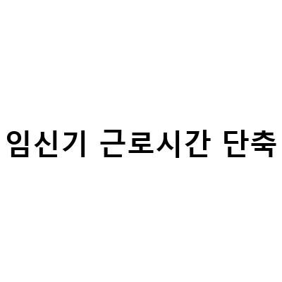 직장인 임신 출산 관련 제도 정리: 근로시간 단축, 지원금 신청 방법 등