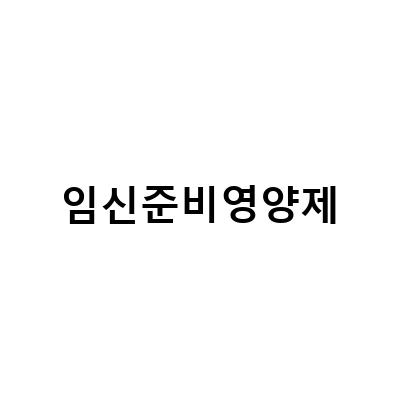 임신준비 영양제, 임산부 필수템! 어떤 영양소가 필요할까?