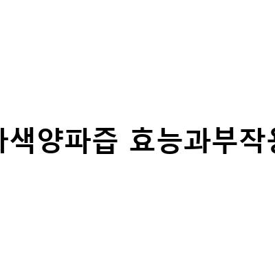 자색양파즙의 효능과 부작용, 복용법 및 선택 방법