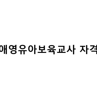 장애영유아보육교사 자격증 취득을 위한 빠른 유보통합 대비 방법