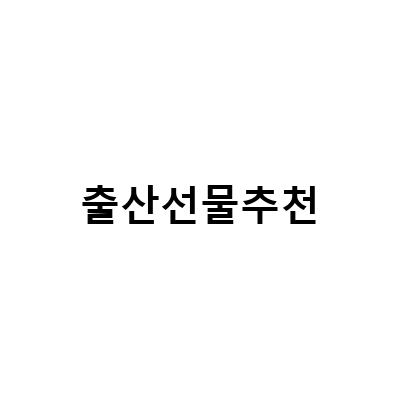 출산선물추천 – 신생아를 위한 선물 아이디어
