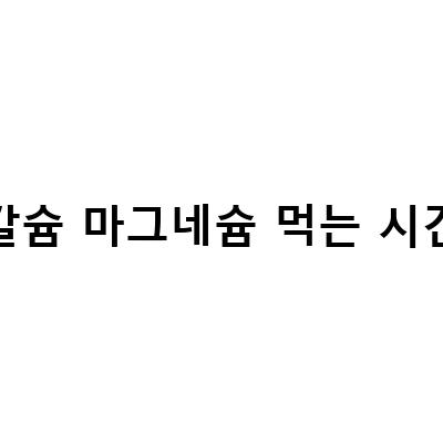 출산 후 칼슘 마그네슘 영양제 먹는 이유와 섭취 시간, 순서