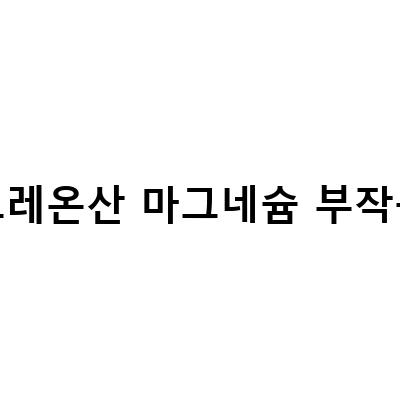트레온산 마그네슘의 효능과 부작용, 적정 섭취량까지 모두 알아보자!