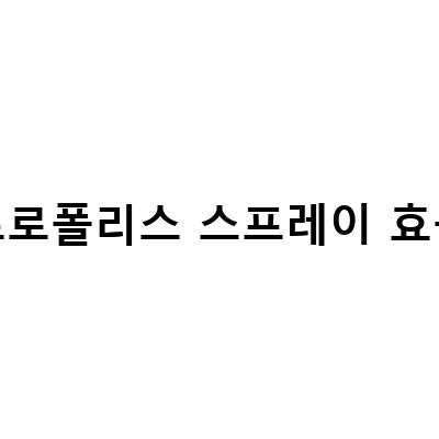돌 아기를 위한 프로폴리스 스프레이와 프로폴리스의 효능과 가격