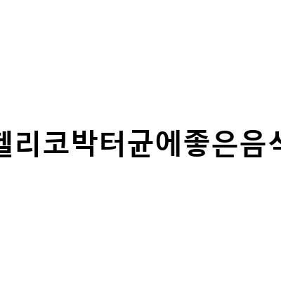 헬리코박터균 감염, 증상, 음식, 문화적인 부분 모두 알아보자!