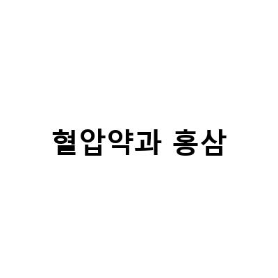 혈압약과 홍삼을 함께 복용해도 괜찮을까요? 전문가의 답변