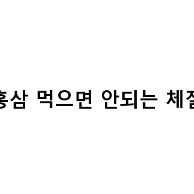 홍삼을 먹어도 되는 체질인가요? 홍삼을 먹으면 안 되는 경우는?