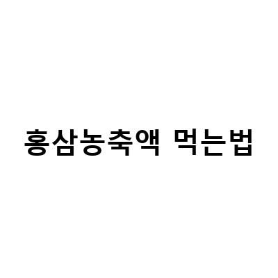 홍삼농축액 구매 전 꼭 알아야 할 비교 분석과 먹는 법